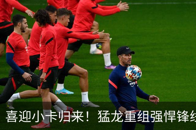 喜迎小卡归来！猛龙重组强悍锋线，能否重现2019年辉煌？