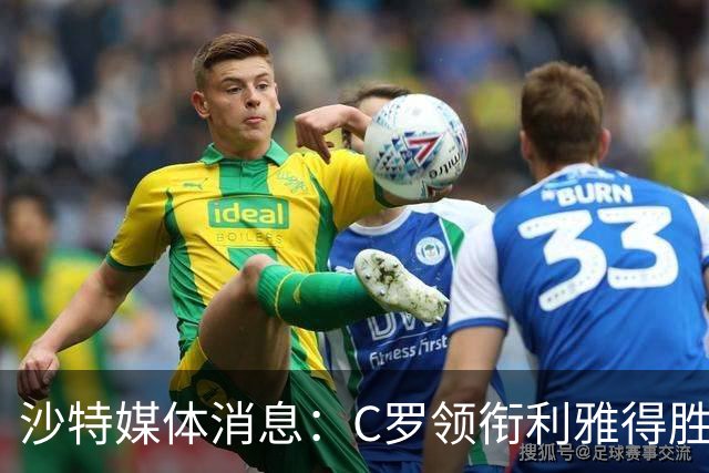 沙特媒体消息：C罗领衔利雅得胜利阵容不变